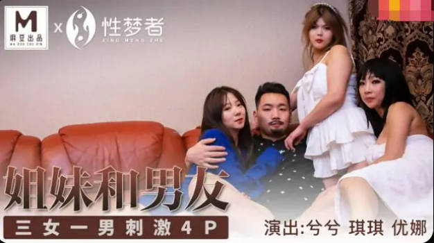 麻豆传媒-兮兮琪琪优娜姐姐和男友三女一男刺激4P